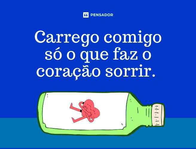 Carrego comigo só o que faz o coração sorrir.