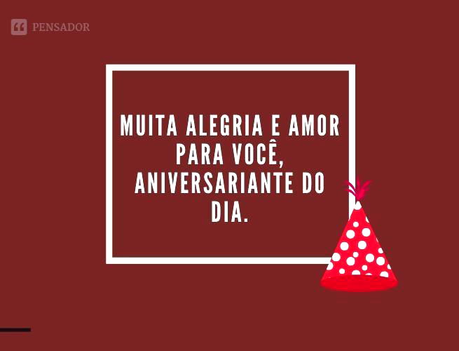 Muita alegria e amor para você, aniversariante do dia.