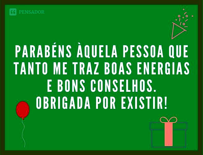 Parabéns àquela pessoa que tanto me traz boas energias e bons conselhos. Obrigada por existir!