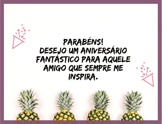 Parabéns! Desejo um aniversário fantástico para aquele amigo que sempre me inspira.