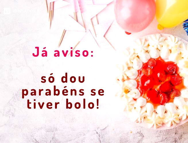Ja aviso: só dou parabéns se tiver bolo!