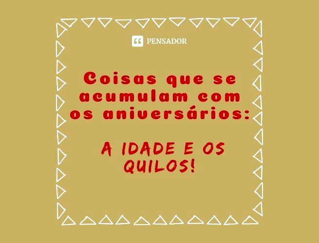 Coisas que se acumulam com os aniversários: a idade e os quilos!
