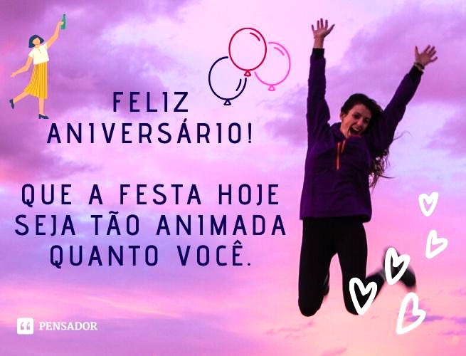 Feliz aniversário! Que a festa hoje seja tão animada quanto você.