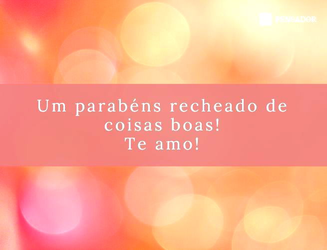 Um parabéns recheado de coisas boas! Te amo!