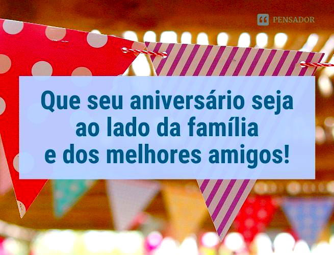 Que seu aniversário seja ao lado da família e dos melhores amigos!