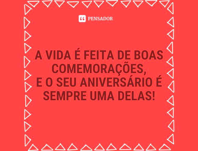 A vida é feita de boas comemorações, e o seu aniversário é sempre uma delas!
