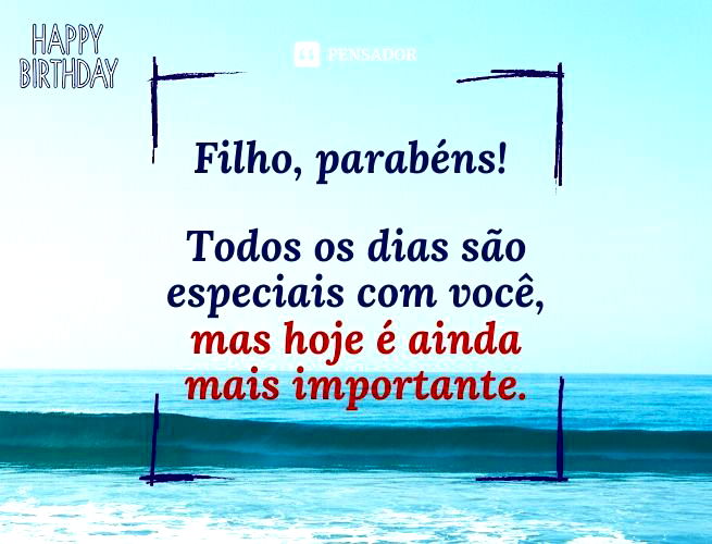 Filho, parabéns! Todos os dias são especiais com você, mas hoje é ainda mais importante.