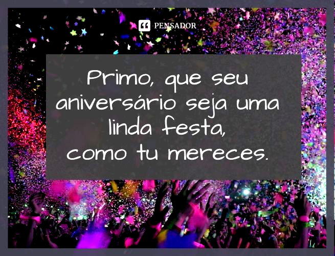 Primo, que seu aniversário seja uma linda festa, como tu mereces.
