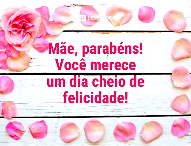 Mãe, parabéns! Você merece um dia cheio de felicidade!