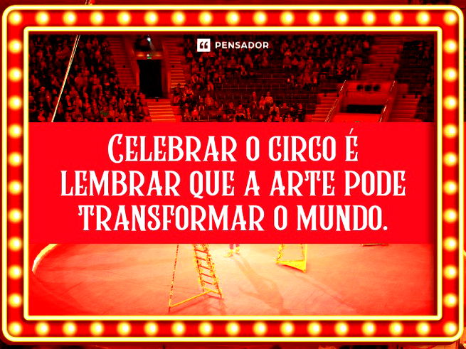 Celebrar o circo é lembrar que a arte pode transformar o mundo.