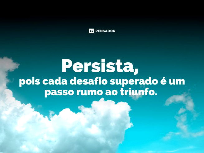 Persista,  pois cada desafio superado é um passo rumo ao triunfo.