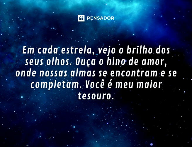 Em cada estrela, vejo o brilho dos seus olhos. Ouça o hino de amor, onde nossas almas se encontram e se completam. Você é meu maior tesouro.