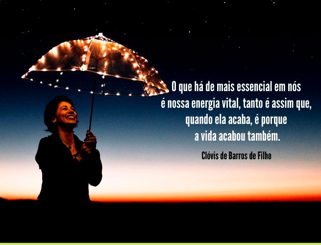 O que há de mais essencial em nós é nossa energia vital, tanto é assim que, quando ela acaba, é porque a vida acabou também