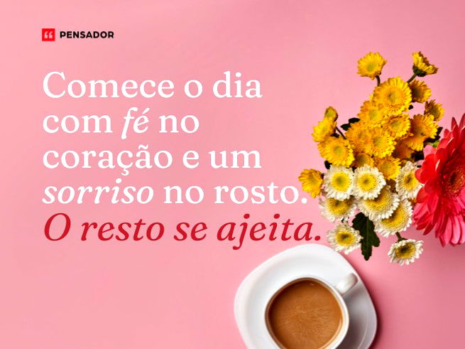 Comece o dia com fé no coração e um sorriso no rosto. O resto se ajeita.
