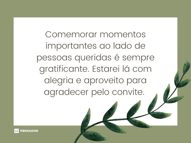 Comemorar momentos importantes ao lado de pessoas queridas é sempre gratificante. Estarei lá com alegria e aproveito para agradecer pelo convite. 