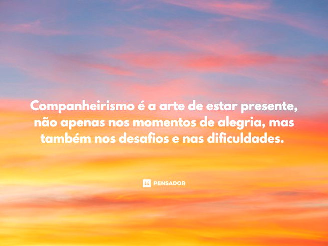 Companheirismo é a arte de estar presente, não apenas nos momentos de alegria, mas também nos desafios e nas dificuldades. 