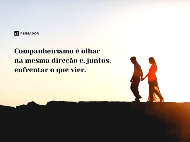 Companheirismo é olhar na mesma direção e, juntos, enfrentar o que vier.
