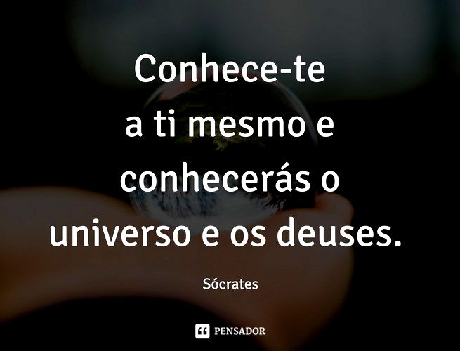 Conhece-te a ti mesmo e conhecerás o universo e os deuses. Sócrates