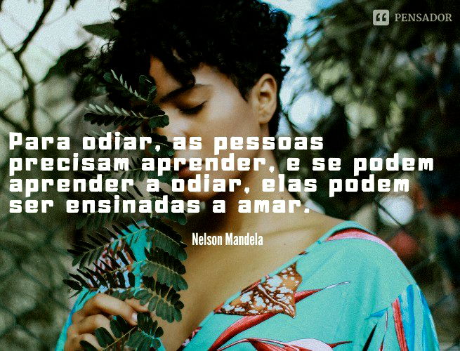 Para odiar, as pessoas precisam aprender, e se podem aprender a odiar, elas podem ser ensinadas a amar.