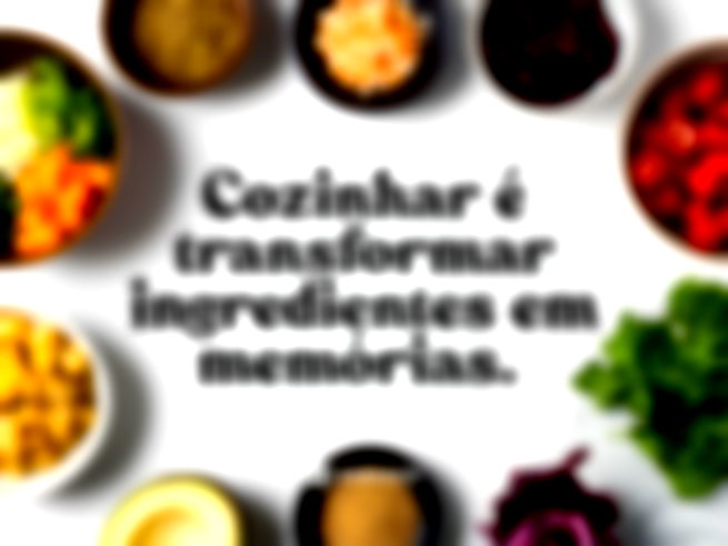 Cozinhar é transformar ingredientes em memórias. 