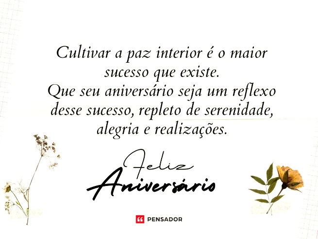 Cultivar a paz interior é o maior sucesso que existe. Que seu aniversário seja um reflexo desse sucesso, repleto de serenidade, alegria e realizações. Feliz aniversário!