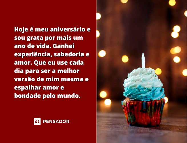 Hoje é meu aniversário e sou grata por mais um ano de vida. Ganhei experiência, sabedoria e amor. Que eu use cada dia para ser a melhor versão de mim mesma e espalhar amor e bondade pelo mundo.