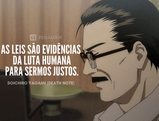 as leis são evidências da luta humana para sermos justos. Soichiro Yagami (Death Note)