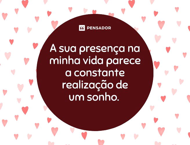 A sua presença na minha vida parece a constante realização de um sonho.