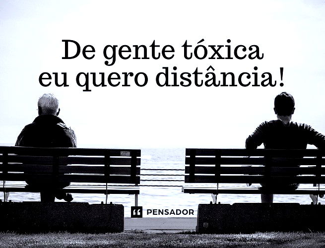 De gente tóxica eu quero distância!
