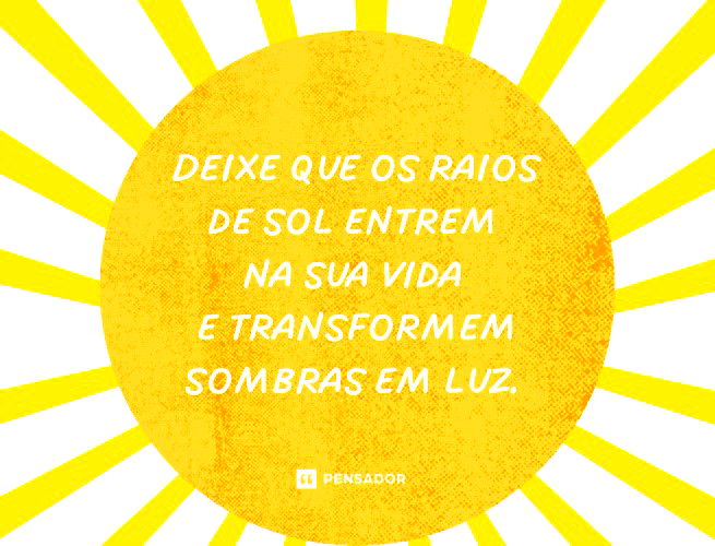 Deixe que os raios de sol entrem na sua vida e transformem sombras em luz. 