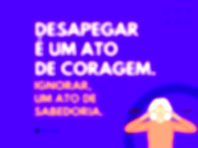 Desapegar é um ato de coragem. Ignorar, um ato de sabedoria. 
