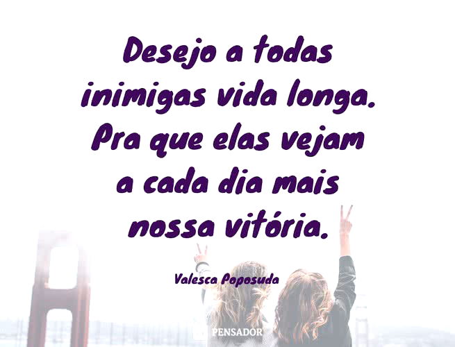 Desejo a todas inimigas vida longa Pra que elas vejam a cada dia mais nossa vitória Valesca Poposuda