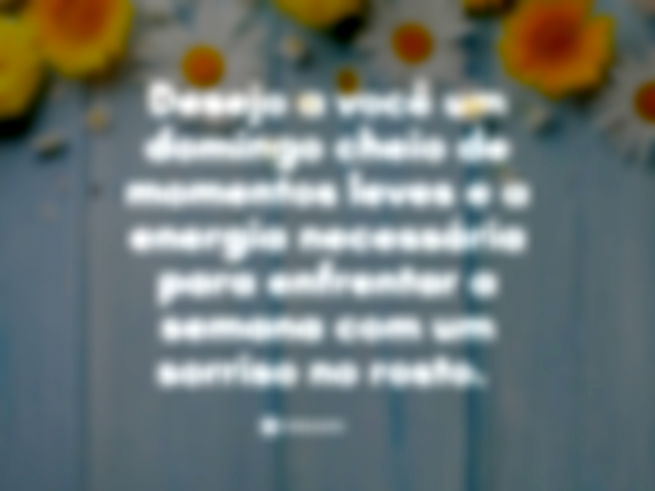 Desejo a você um domingo cheio de momentos leves e a energia necessária para enfrentar a semana com um sorriso no rosto. 