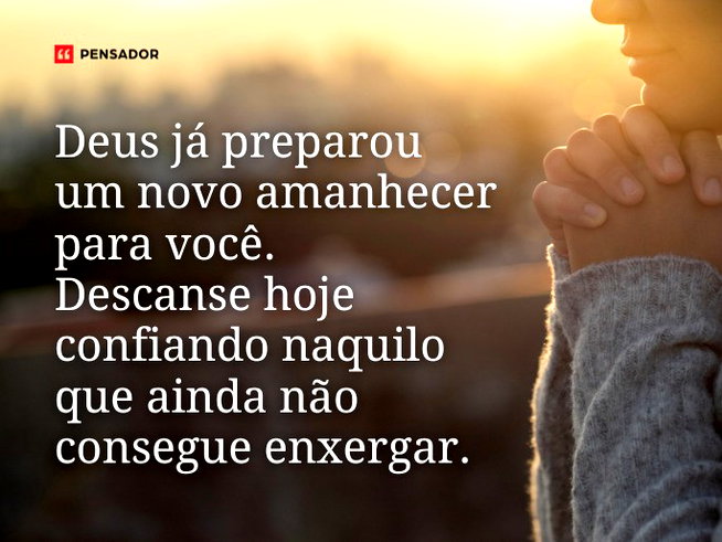 Deus já preparou um novo amanhecer para você. Descanse hoje confiando naquilo que ainda não consegue enxergar.