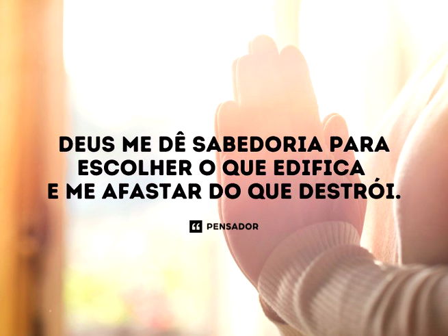 Deus me dê sabedoria para escolher o que edifica e me afastar do que destrói.
