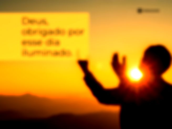 Deus, obrigado por esse dia iluminado.