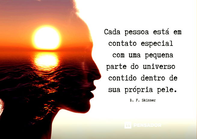Cada pessoa está em contato especial com uma pequena parte do universo contido dentro de sua própria pele.B. F. Skinner