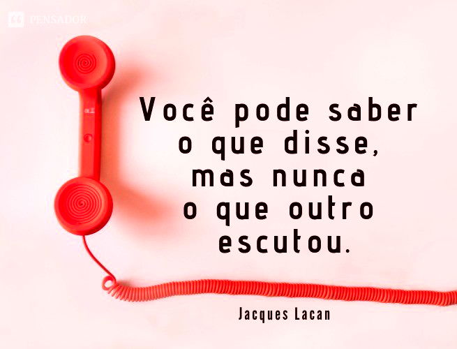 Você pode saber o que disse, mas nunca o que outro escutou.