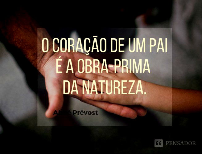 O coração de um pai é a obra-prima da natureza.