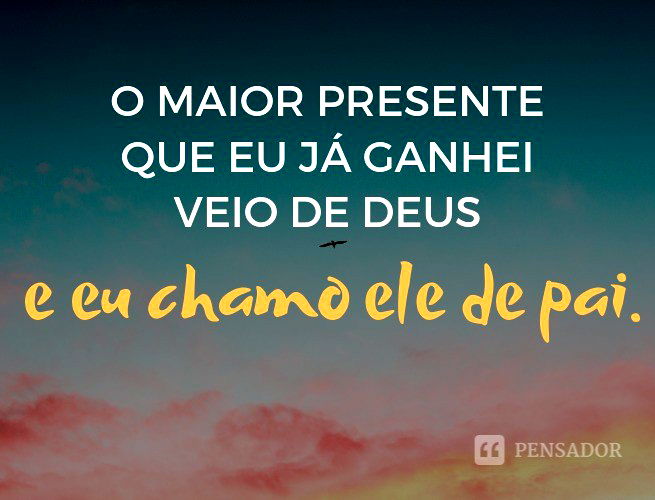 O maior presente que eu já ganhei veio de Deus e eu chamo ele de pai.