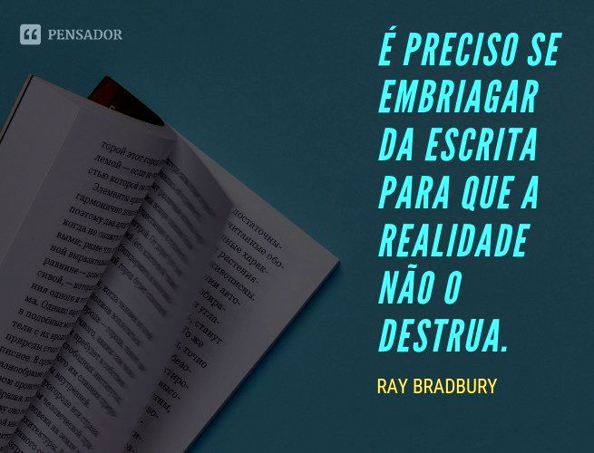 É preciso se embriagar da escrita para que a realidade não o destrua.
