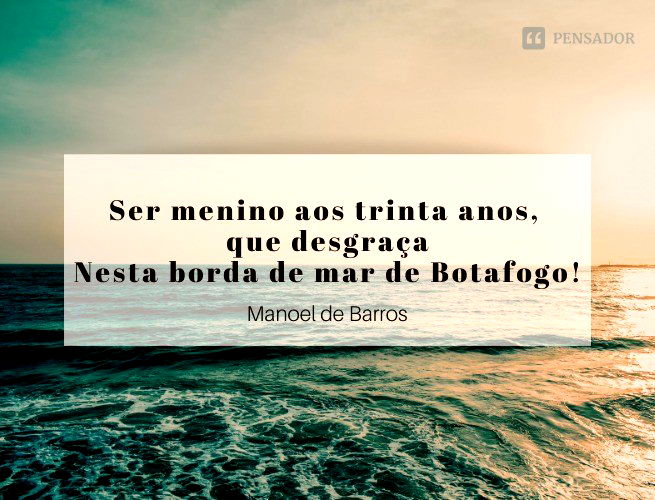 Ser menino aos trinta anos, que desgraça Nesta borda de mar de Botafogo!