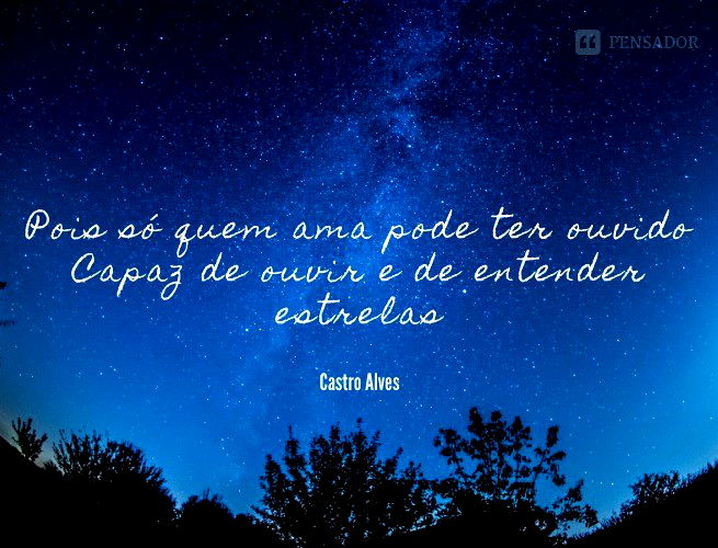 Pois só quem ama pode ter ouvido Capaz de ouvir e de entender estrelas.