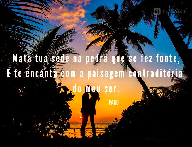 Mata tua sede na pedra que se fez fonte, E te encanta com a paisagem contraditória do meu ser.