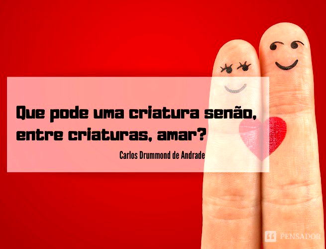 Que pode uma criatura senão, entre criaturas, amar?