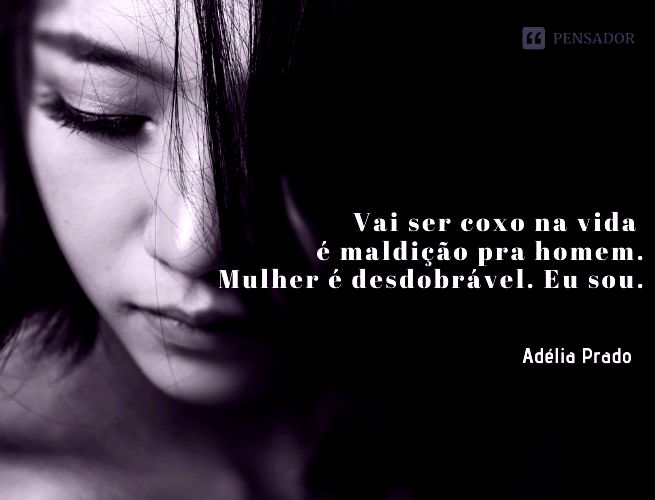 Vai ser coxo na vida é maldição pra homem. Mulher é desdobrável. Eu sou.