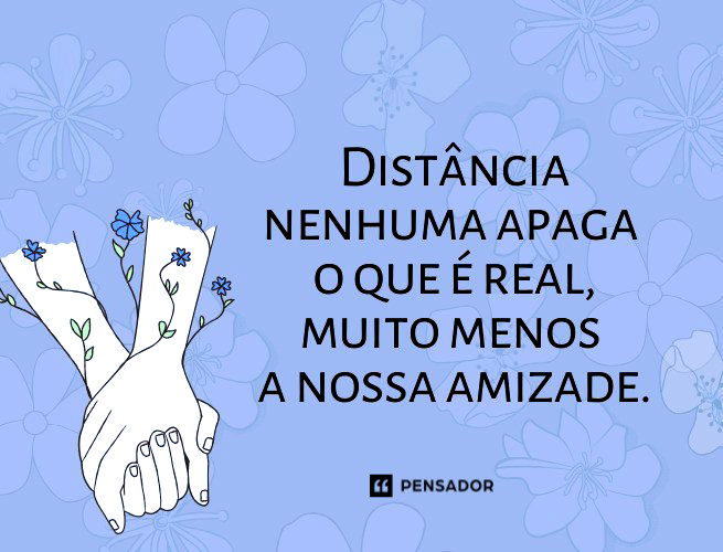 Distância nenhuma apaga o que é real, muito menos a nossa amizade.