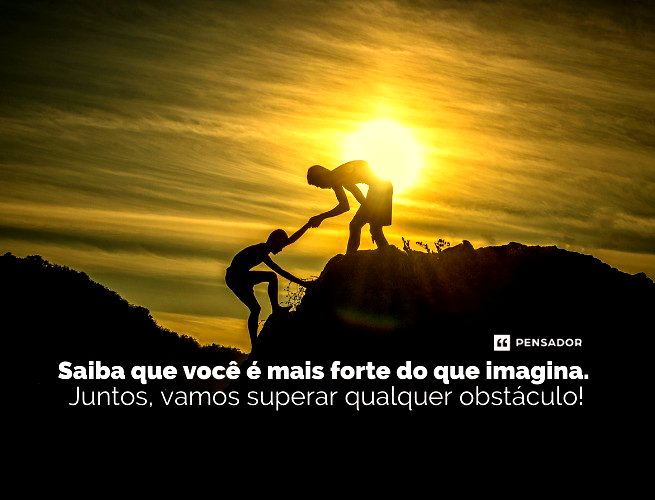 Saiba que você é mais forte do que imagina. Juntos, vamos superar qualquer obstáculo!