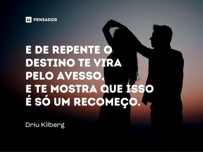 E de repente o destino te vira  pelo avesso,  e te mostra que isso  é só um recomeço.