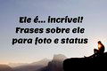 Ele é incrível! 52 frases sobre ele para foto e status